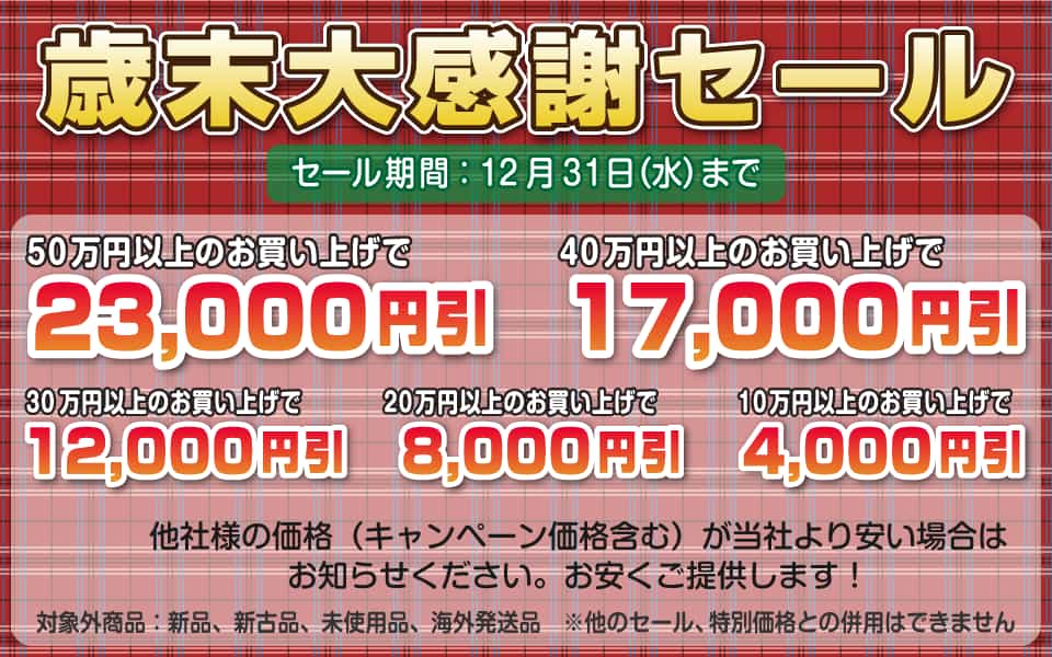 歳末大感謝セール、12月31日（水）迄／50万円以上23,000円引き、40万円以上17,000円引き、30万円以上12,000円引き、20万円以上8,000円引き、10万円以上4,000円引き