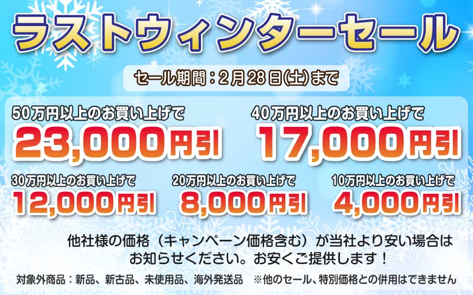 ラストウィンターセール、2月28日（土）迄／50万円以上23,000円引き、40万円以上17,000円引き、30万円以上12,000円引き、20万円以上8,000円引き、10万円以上4,000円引き